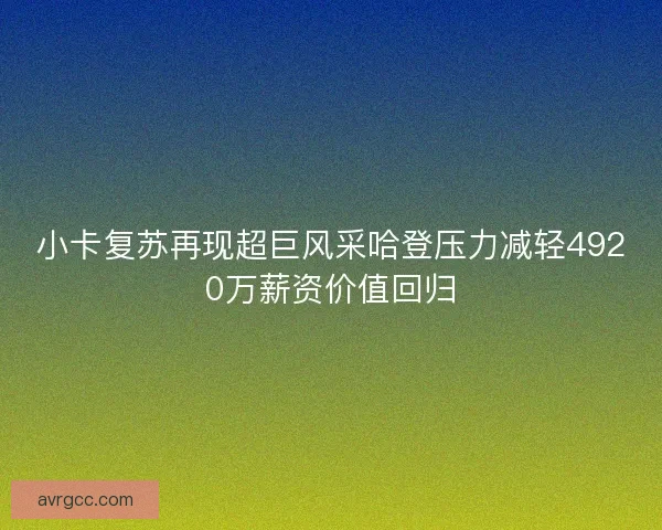小卡复苏再现超巨风采哈登压力减轻4920万薪资价值回归
