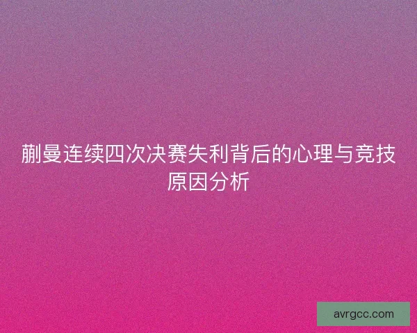 蒯曼连续四次决赛失利背后的心理与竞技原因分析