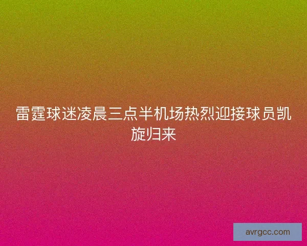 雷霆球迷凌晨三点半机场热烈迎接球员凯旋归来