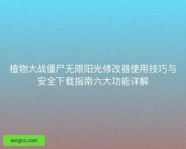 植物大战僵尸无限阳光修改器使用技巧与安全下载指南六大功能详解
