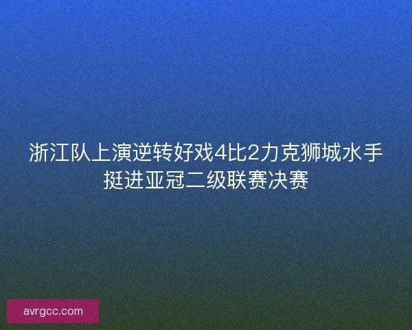 浙江队上演逆转好戏4比2力克狮城水手挺进亚冠二级联赛决赛